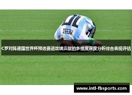 C罗对阵德国世界杯预选赛进攻端贡献的多维度深度分析综合表现评估