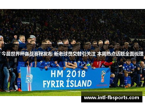 今晨世界杯备战赛程发布 新老球员交替引关注 本周热点话题全面梳理