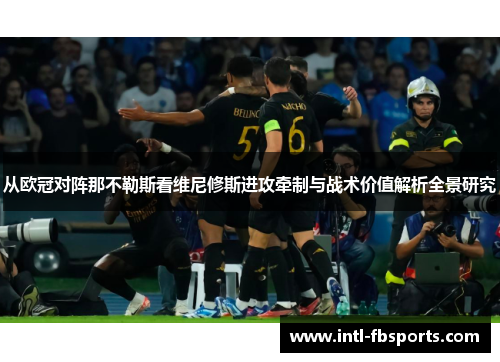 从欧冠对阵那不勒斯看维尼修斯进攻牵制与战术价值解析全景研究 从欧冠对阵那不勒斯看维尼修斯进攻牵制与战术价值解析全景研究