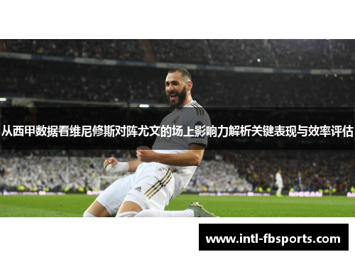 从西甲数据看维尼修斯对阵尤文的场上影响力解析关键表现与效率评估 从西甲数据看维尼修斯对阵尤文的场上影响力解析关键表现与效率评估