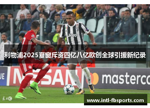 利物浦2025夏窗斥资四亿八亿欧创全球引援新纪录 利物浦2025夏窗斥资四亿八亿欧创全球引援新纪录