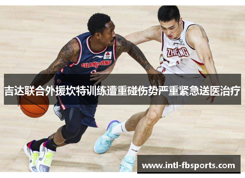 吉达联合外援坎特训练遭重碰伤势严重紧急送医治疗