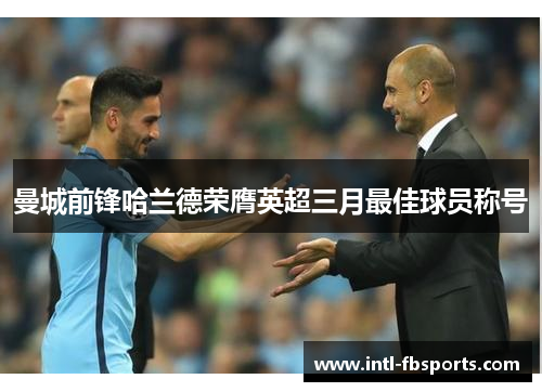 曼城前锋哈兰德荣膺英超三月最佳球员称号 曼城前锋哈兰德荣膺英超三月最佳球员称号