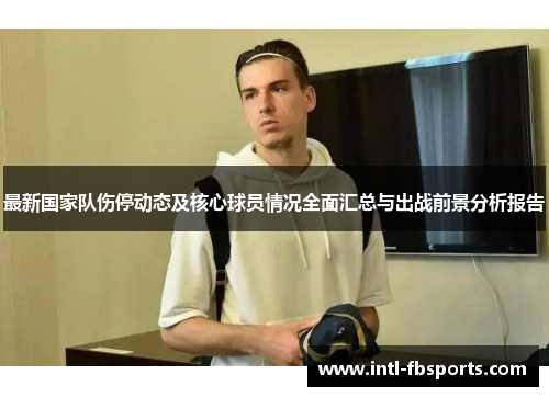 最新国家队伤停动态及核心球员情况全面汇总与出战前景分析报告 最新国家队伤停动态及核心球员情况全面汇总与出战前景分析报告