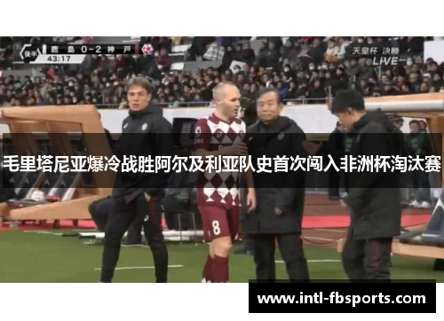 毛里塔尼亚爆冷战胜阿尔及利亚队史首次闯入非洲杯淘汰赛 毛里塔尼亚爆冷战胜阿尔及利亚队史首次闯入非洲杯淘汰赛