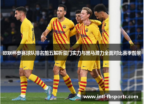 欧联杯参赛球队排名前五解析豪门实力与黑马潜力全面对比赛季前景