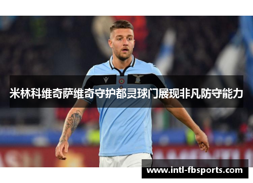 米林科维奇萨维奇守护都灵球门展现非凡防守能力 米林科维奇萨维奇守护都灵球门展现非凡防守能力