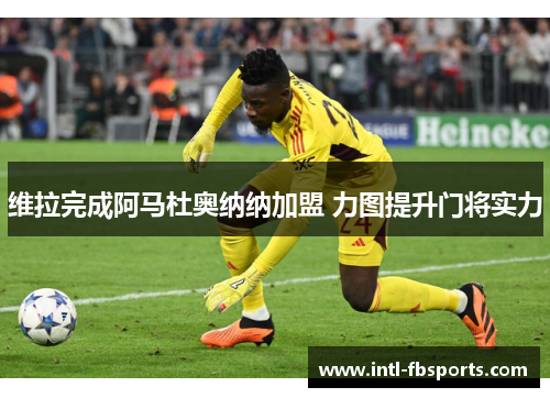 维拉完成阿马杜奥纳纳加盟 力图提升门将实力 维拉完成阿马杜奥纳纳加盟 力图提升门将实力