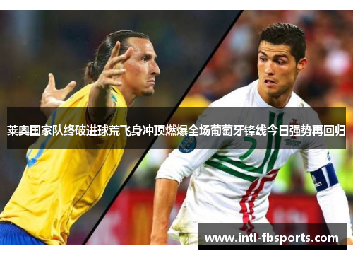 莱奥国家队终破进球荒飞身冲顶燃爆全场葡萄牙锋线今日强势再回归 莱奥国家队终破进球荒飞身冲顶燃爆全场葡萄牙锋线今日强势再回归