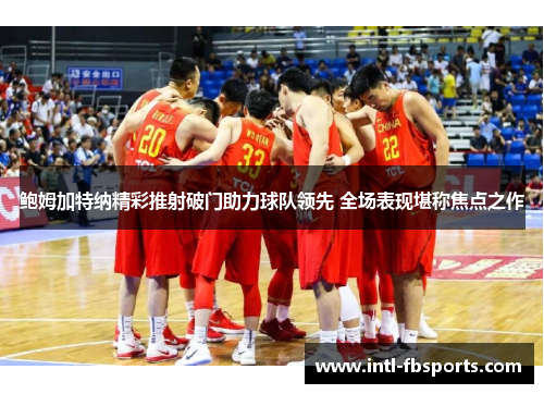 鲍姆加特纳精彩推射破门助力球队领先 全场表现堪称焦点之作