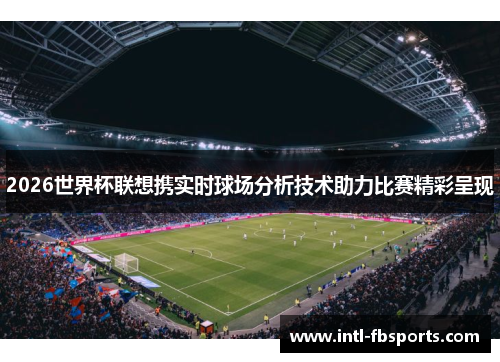 2026世界杯联想携实时球场分析技术助力比赛精彩呈现