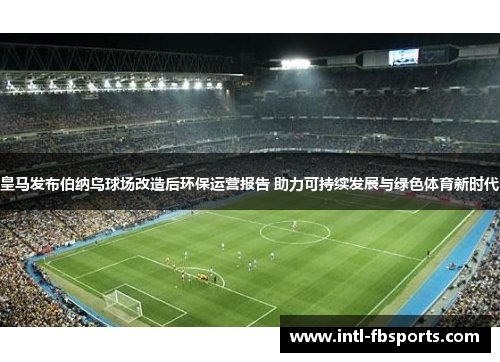 皇马发布伯纳乌球场改造后环保运营报告 助力可持续发展与绿色体育新时代