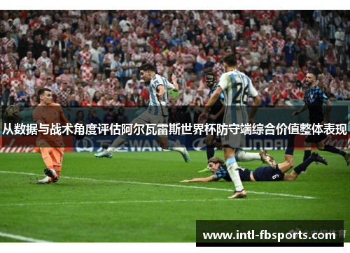 从数据与战术角度评估阿尔瓦雷斯世界杯防守端综合价值整体表现