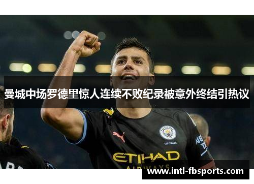 曼城中场罗德里惊人连续不败纪录被意外终结引热议 曼城中场罗德里惊人连续不败纪录被意外终结引热议