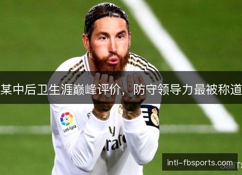 某中后卫生涯巅峰评价，防守领导力最被称道