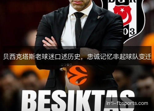 贝西克塔斯老球迷口述历史,忠诚记忆串起球队变迁 贝西克塔斯老球迷口述历史,忠诚记忆串起球队变迁